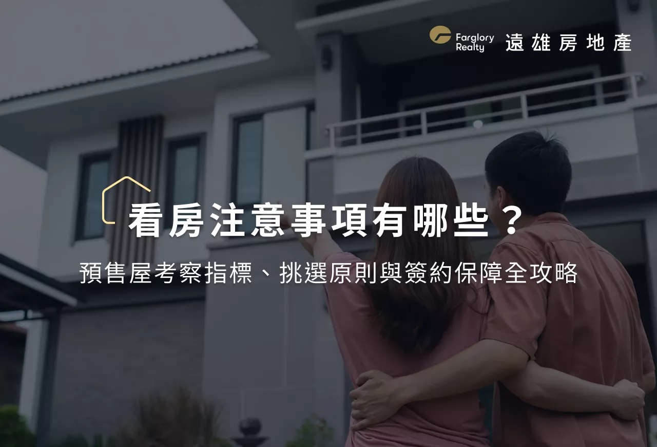 看房注意事項有哪些？預售屋考察指標、挑選原則與簽約保障全攻略
